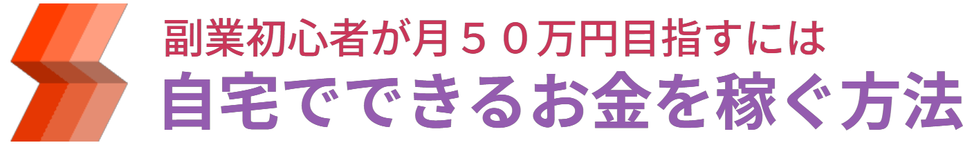 自宅でできるお金を稼ぐ方法｜副業初心者が月５０万円目指すには